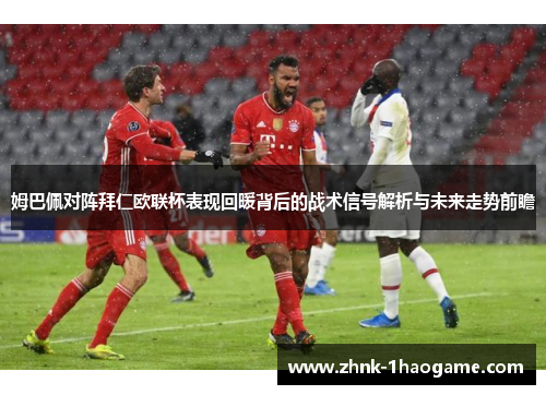 姆巴佩对阵拜仁欧联杯表现回暖背后的战术信号解析与未来走势前瞻
