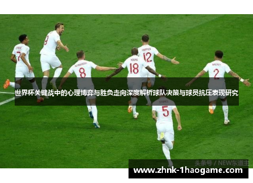 世界杯关键战中的心理博弈与胜负走向深度解析球队决策与球员抗压表现研究 世界杯关键战中的心理博弈与胜负走向深度解析球队决策与球员抗压表现研究