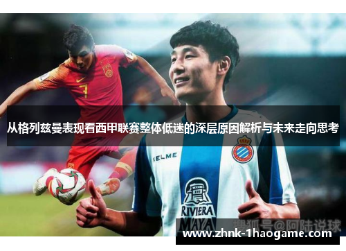 从格列兹曼表现看西甲联赛整体低迷的深层原因解析与未来走向思考