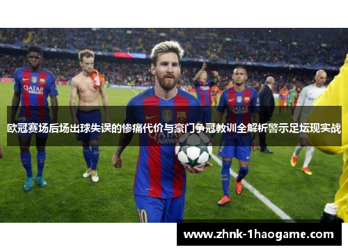 欧冠赛场后场出球失误的惨痛代价与豪门争冠教训全解析警示足坛现实战