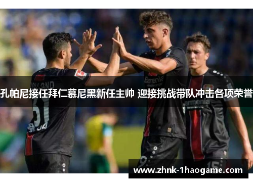 孔帕尼接任拜仁慕尼黑新任主帅 迎接挑战带队冲击各项荣誉