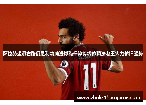 萨拉赫坐镇右路仍是利物浦进球稳保障锋线依赖法老王火力依旧强势 萨拉赫坐镇右路仍是利物浦进球稳保障锋线依赖法老王火力依旧强势
