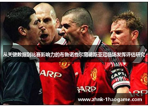 从关键数据到比赛影响力的布鲁诺费尔南德斯亚冠临场发挥评估研究 从关键数据到比赛影响力的布鲁诺费尔南德斯亚冠临场发挥评估研究