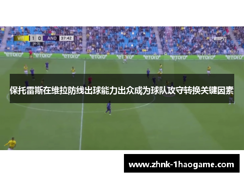 保托雷斯在维拉防线出球能力出众成为球队攻守转换关键因素 保托雷斯在维拉防线出球能力出众成为球队攻守转换关键因素