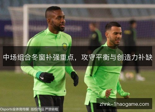 中场组合冬窗补强重点,攻守平衡与创造力补缺 中场组合冬窗补强重点,攻守平衡与创造力补缺