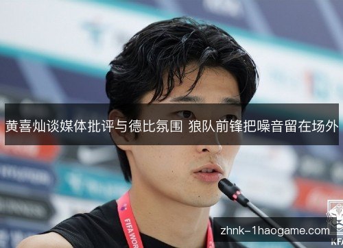 黄喜灿谈媒体批评与德比氛围 狼队前锋把噪音留在场外 黄喜灿谈媒体批评与德比氛围 狼队前锋把噪音留在场外