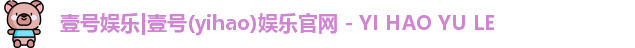 壹号娱乐|壹号(yihao)娱乐官网 - YI HAO YU LE